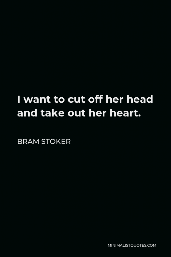 Bram Stoker Quote - I want to cut off her head and take out her heart.