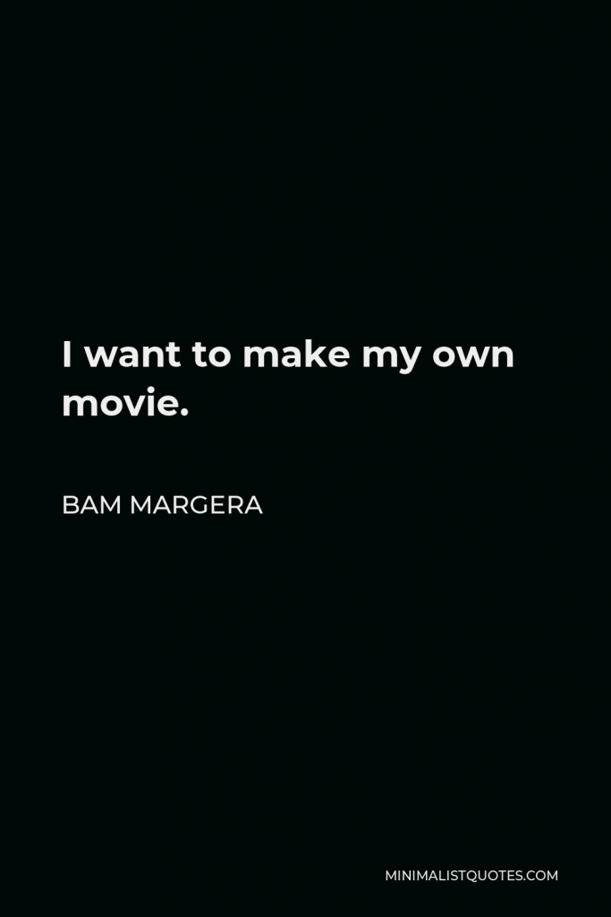 Bam Margera Quote - I want to make my own movie.