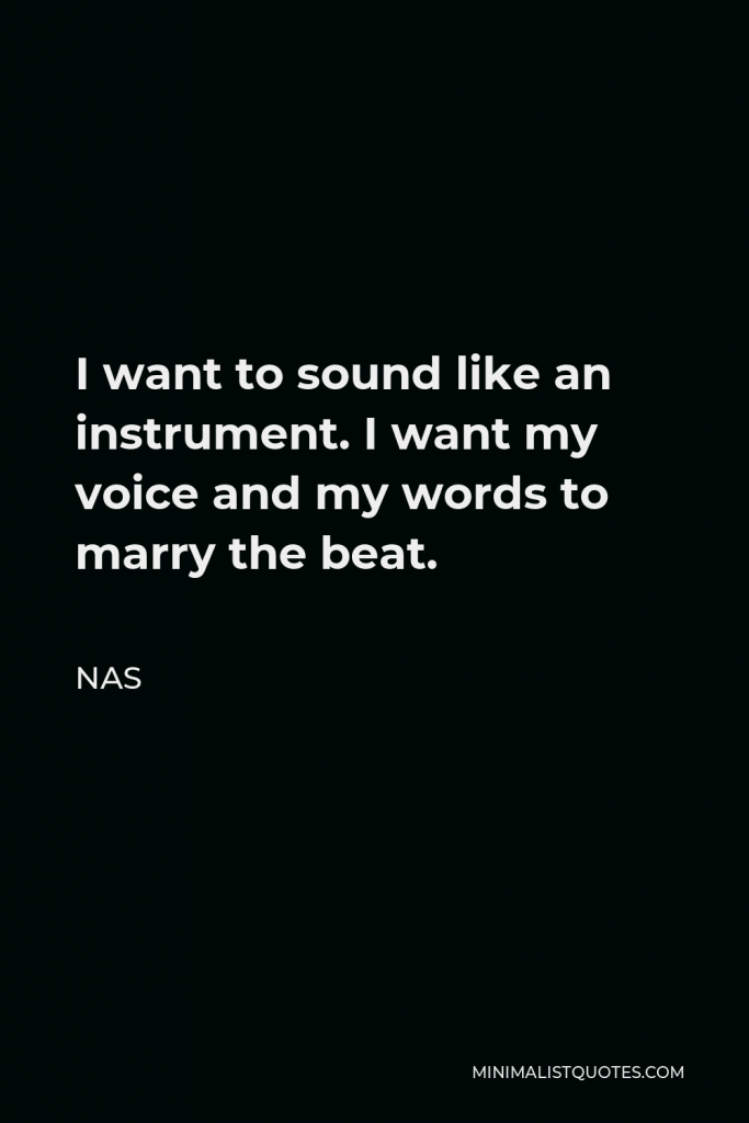 Nas Quote - I want to sound like an instrument. I want my voice and my words to marry the beat.