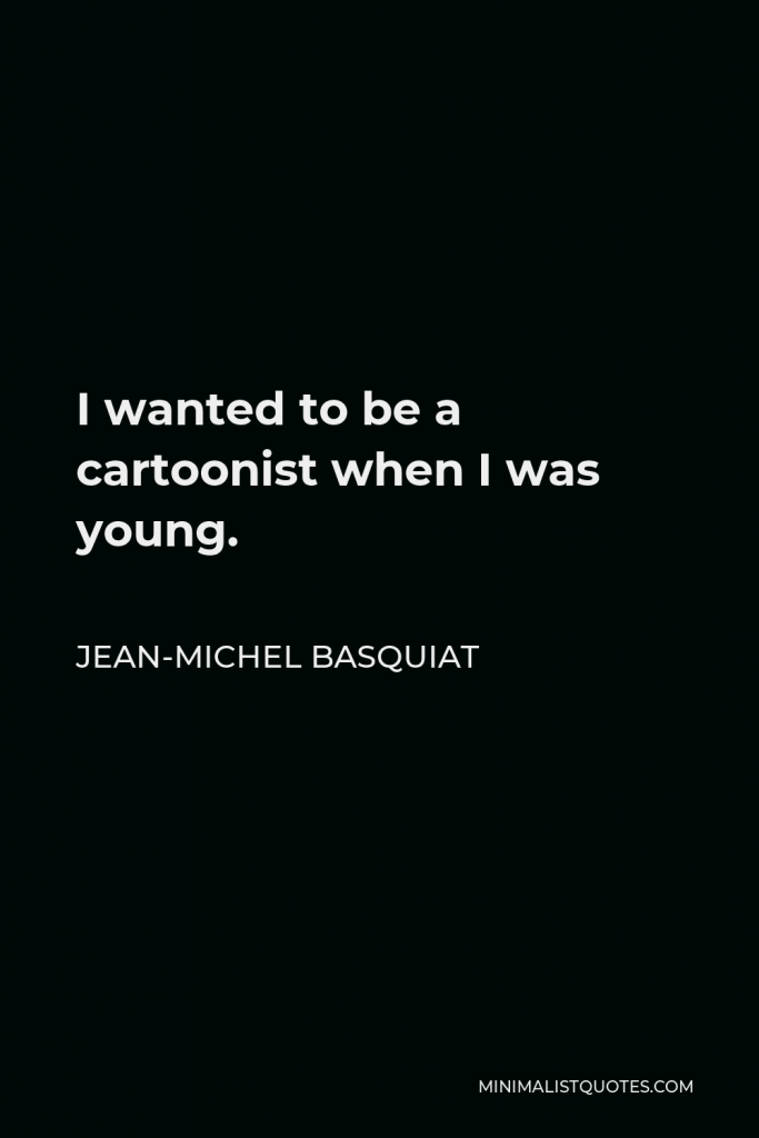 Jean-Michel Basquiat Quote - I wanted to be a cartoonist when I was young.