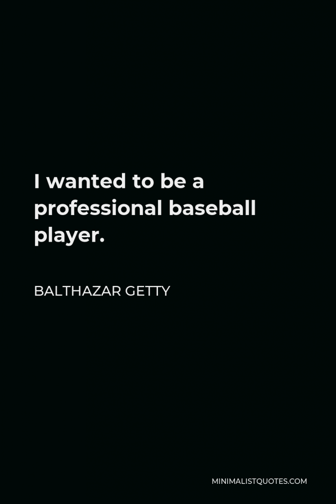 Balthazar Getty Quote - I wanted to be a professional baseball player.