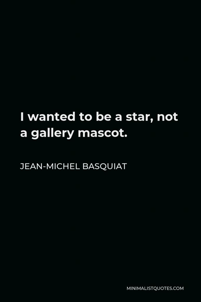 Jean-Michel Basquiat Quote - I wanted to be a star, not a gallery mascot.