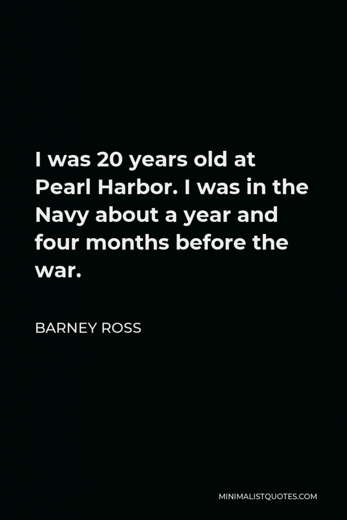 Barney Ross Quote - I was 20 years old at Pearl Harbor. I was in the Navy about a year and four months before the war.