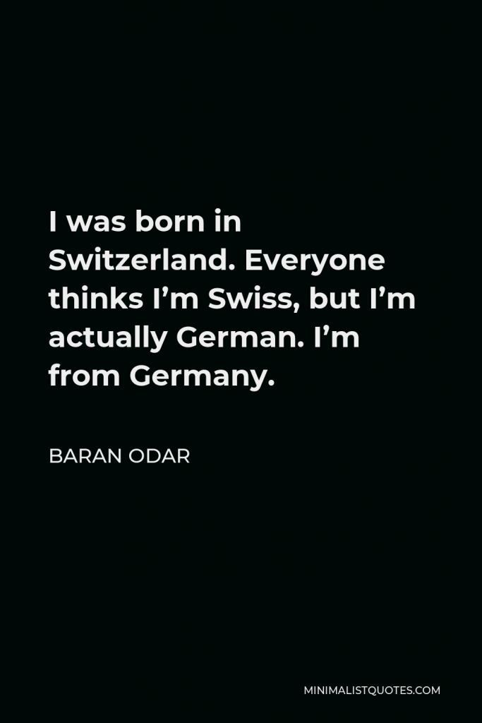 Baran Odar Quote - I was born in Switzerland. Everyone thinks I’m Swiss, but I’m actually German. I’m from Germany.