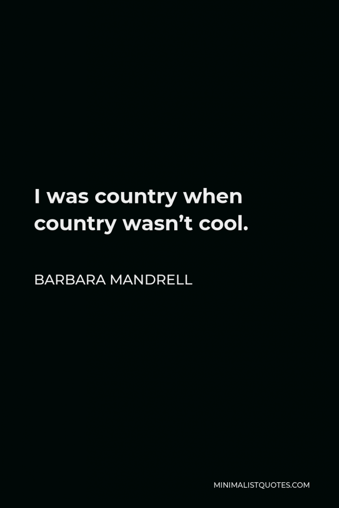 Barbara Mandrell Quote - I was country when country wasn’t cool.