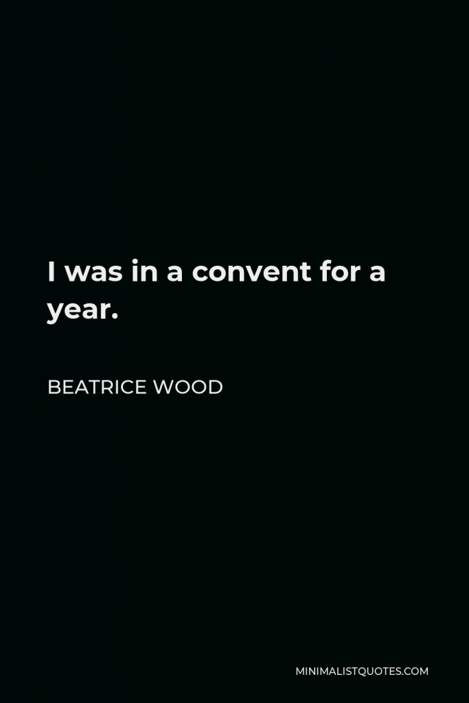 Beatrice Wood Quote - I was in a convent for a year.