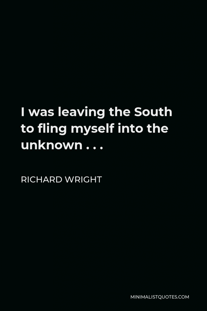 Richard Wright Quote - I was leaving the South to fling myself into the unknown . . .