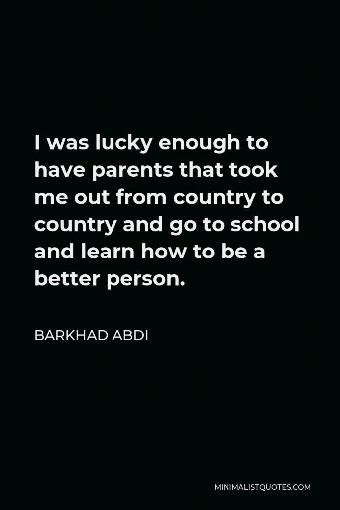 Barkhad Abdi Quote - I was lucky enough to have parents that took me out from country to country and go to school and learn how to be a better person.