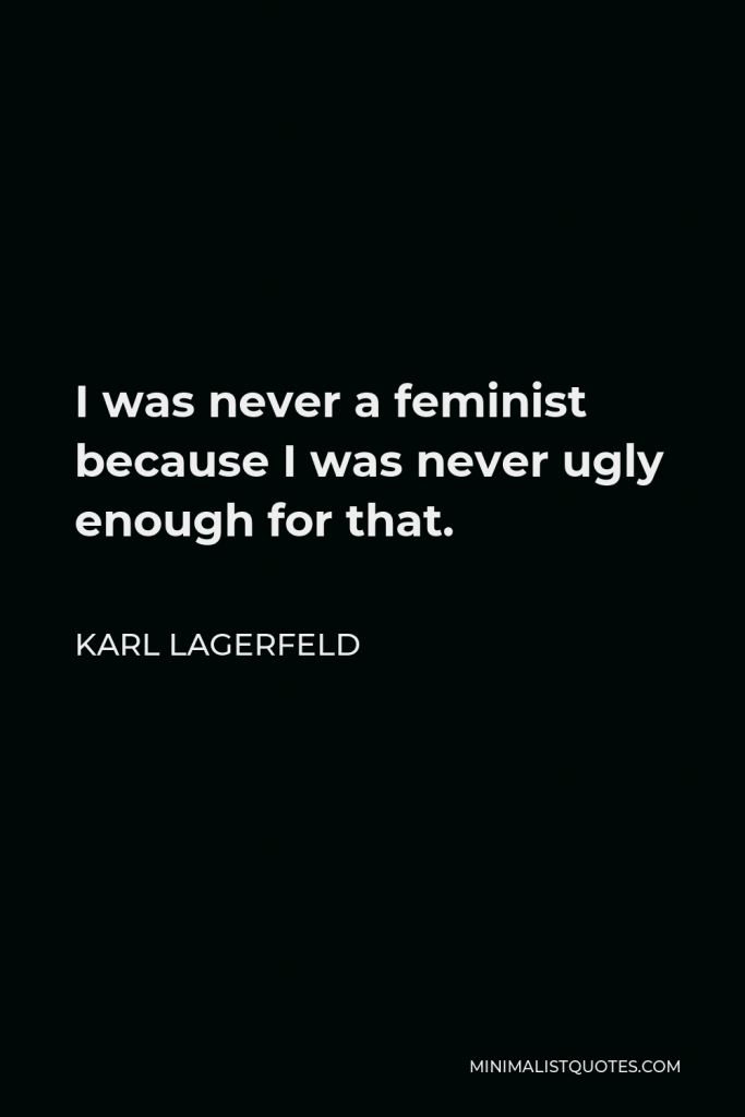 Karl Lagerfeld Quote - I was never a feminist because I was never ugly enough for that.