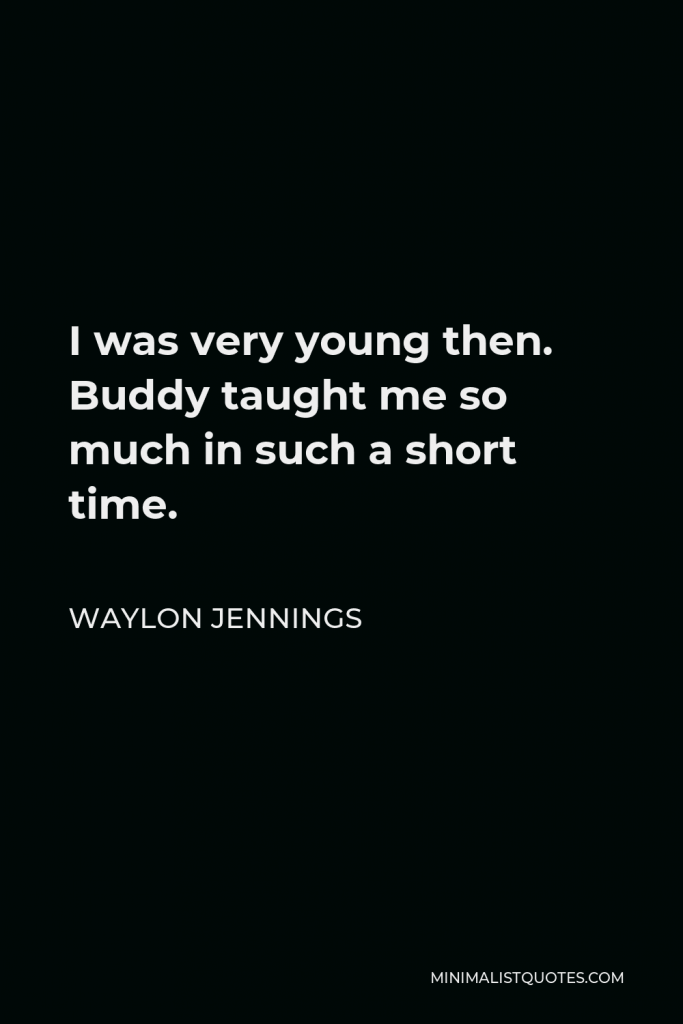 Waylon Jennings Quote - I was very young then. Buddy taught me so much in such a short time.
