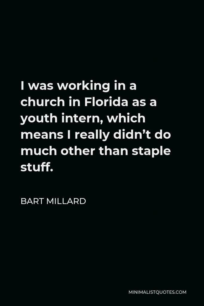 Bart Millard Quote - I was working in a church in Florida as a youth intern, which means I really didn’t do much other than staple stuff.