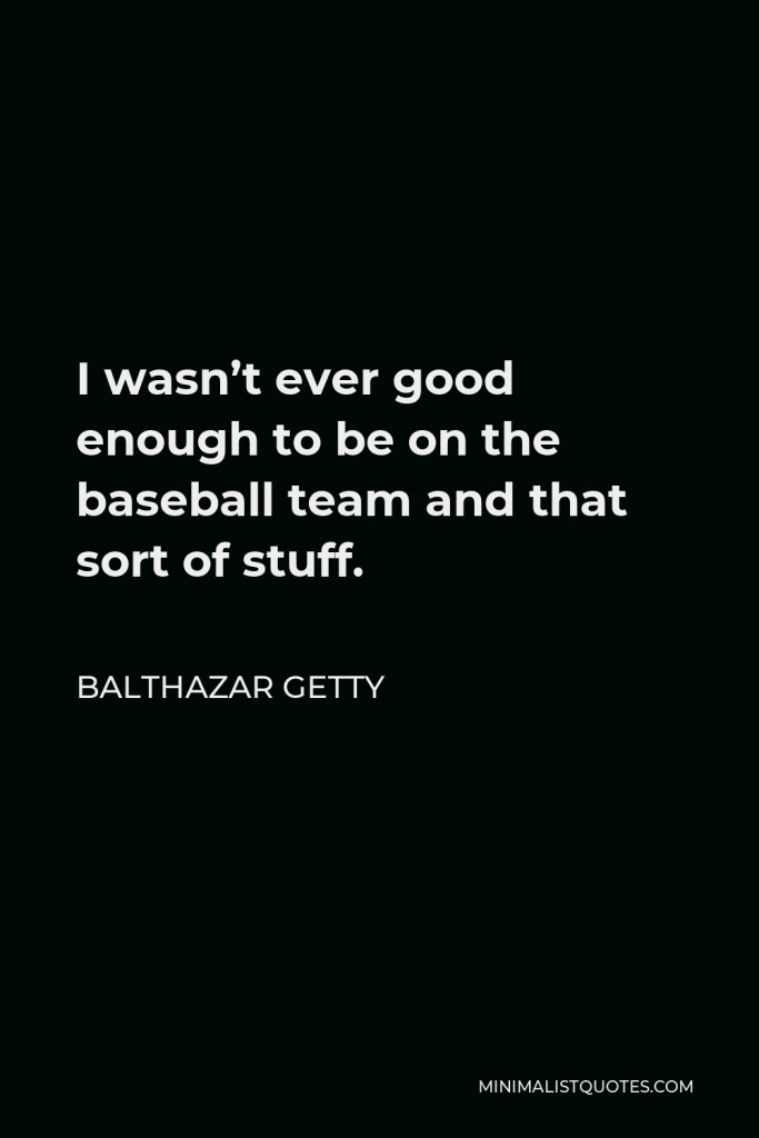 Balthazar Getty Quote - I wasn’t ever good enough to be on the baseball team and that sort of stuff.