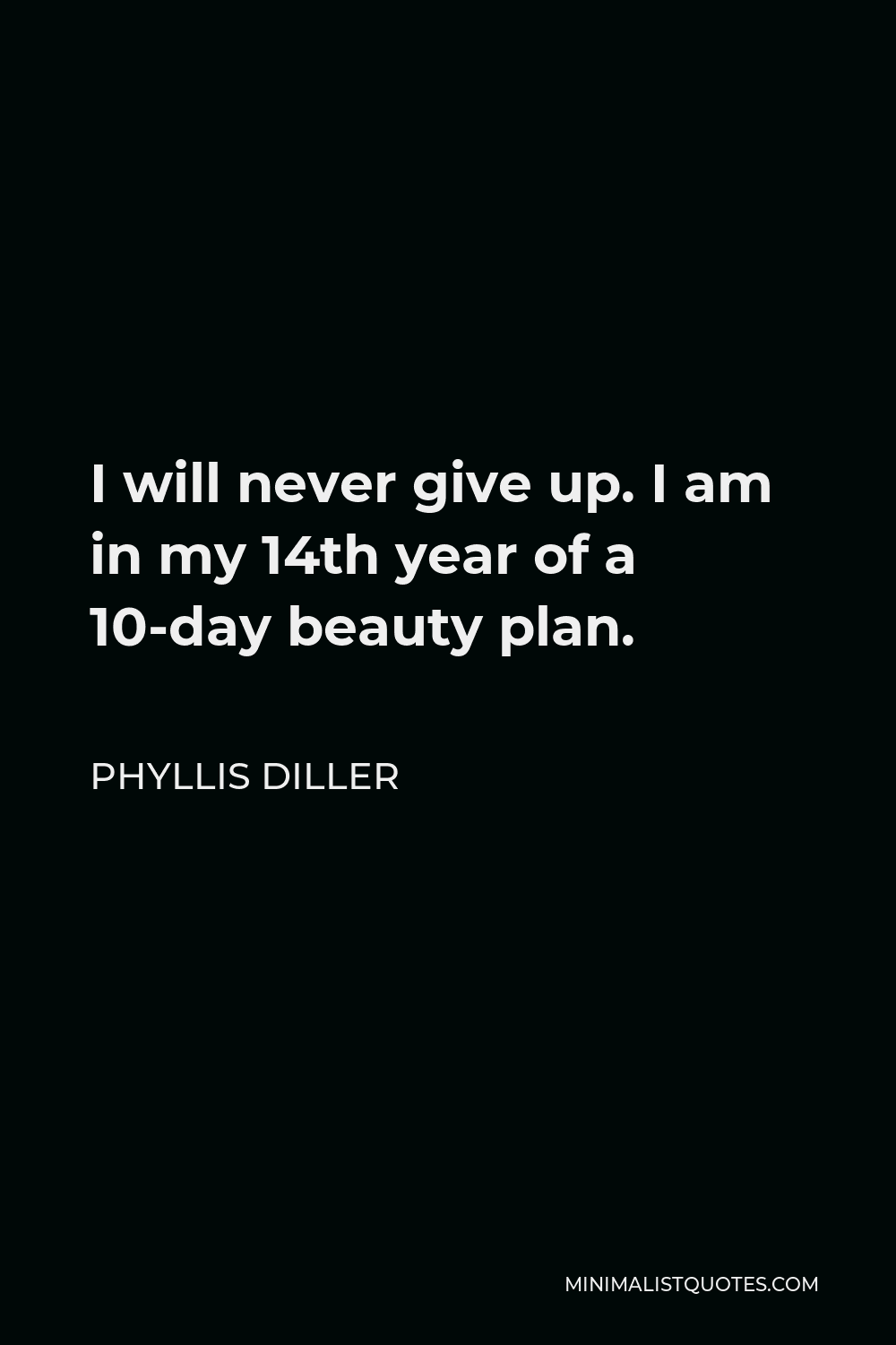 Phyllis Diller Quote - I will never give up. I am in my 14th year of a 10-day beauty plan.