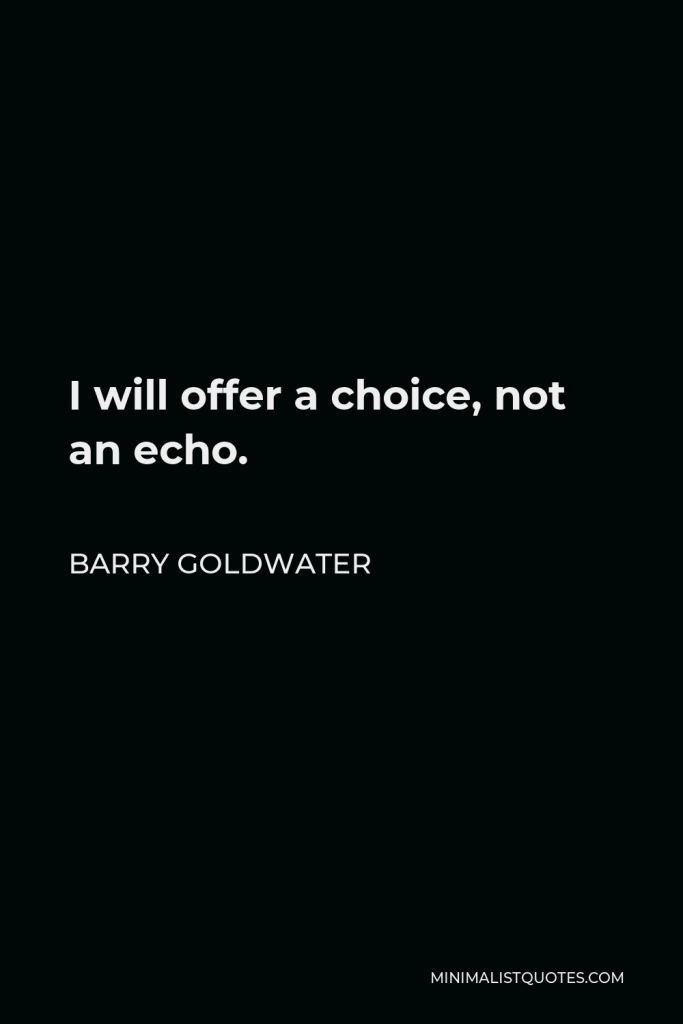 Barry Goldwater Quote - I will offer a choice, not an echo.