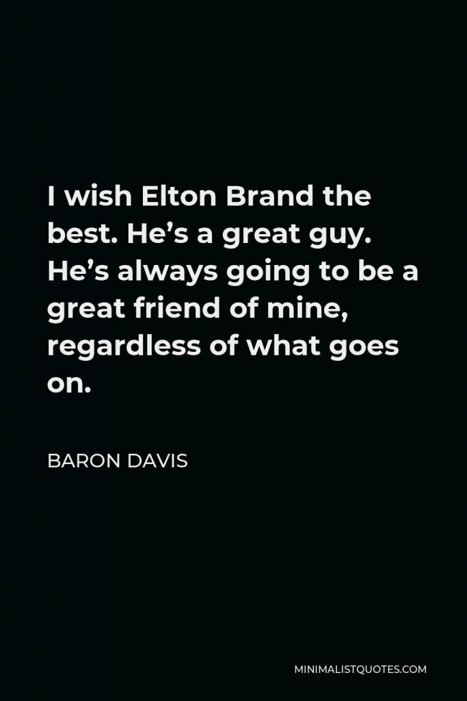 Baron Davis Quote - I wish Elton Brand the best. He’s a great guy. He’s always going to be a great friend of mine, regardless of what goes on.