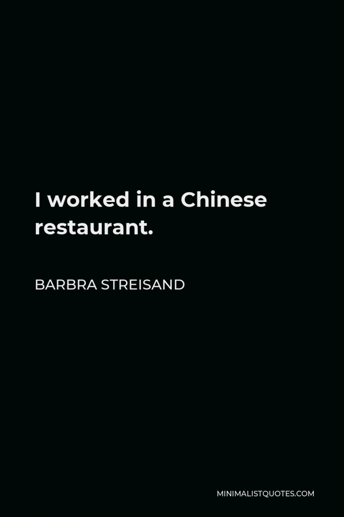 Barbra Streisand Quote - I worked in a Chinese restaurant.