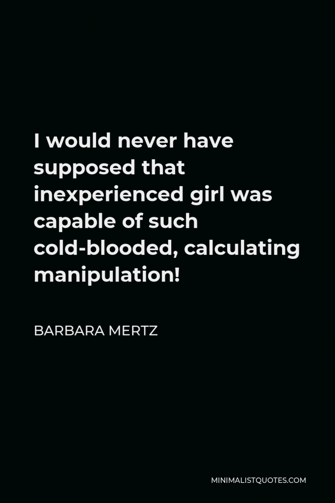 Barbara Mertz Quote - I would never have supposed that inexperienced girl was capable of such cold-blooded, calculating manipulation!