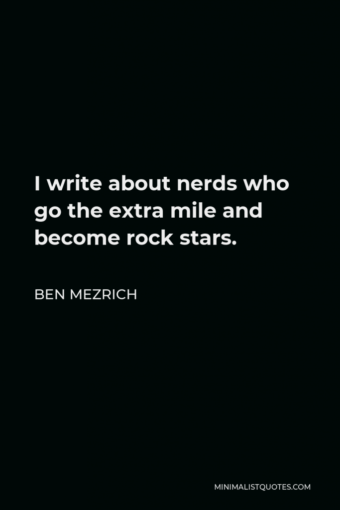Ben Mezrich Quote - I write about nerds who go the extra mile and become rock stars.