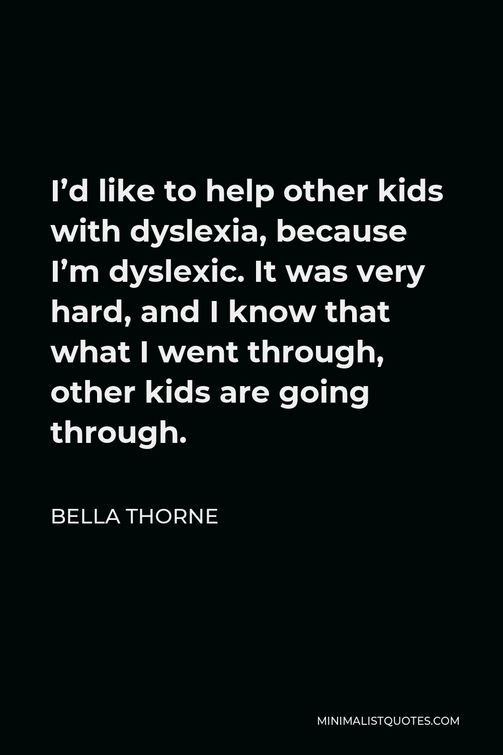 Bella Thorne Quote - I’d like to help other kids with dyslexia, because I’m dyslexic. It was very hard, and I know that what I went through, other kids are going through.