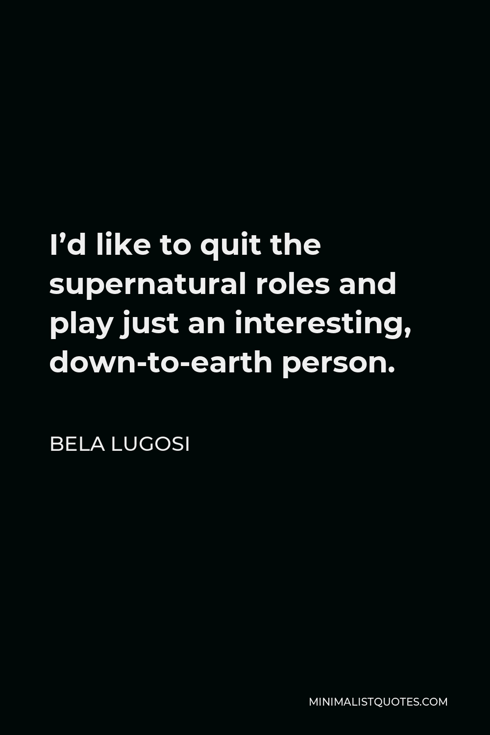 Bela Lugosi Quote - I’d like to quit the supernatural roles and play just an interesting, down-to-earth person.