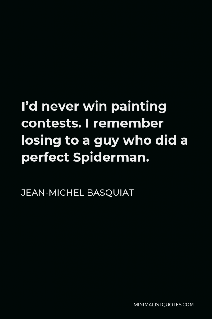 Jean-Michel Basquiat Quote - I’d never win painting contests. I remember losing to a guy who did a perfect Spiderman.