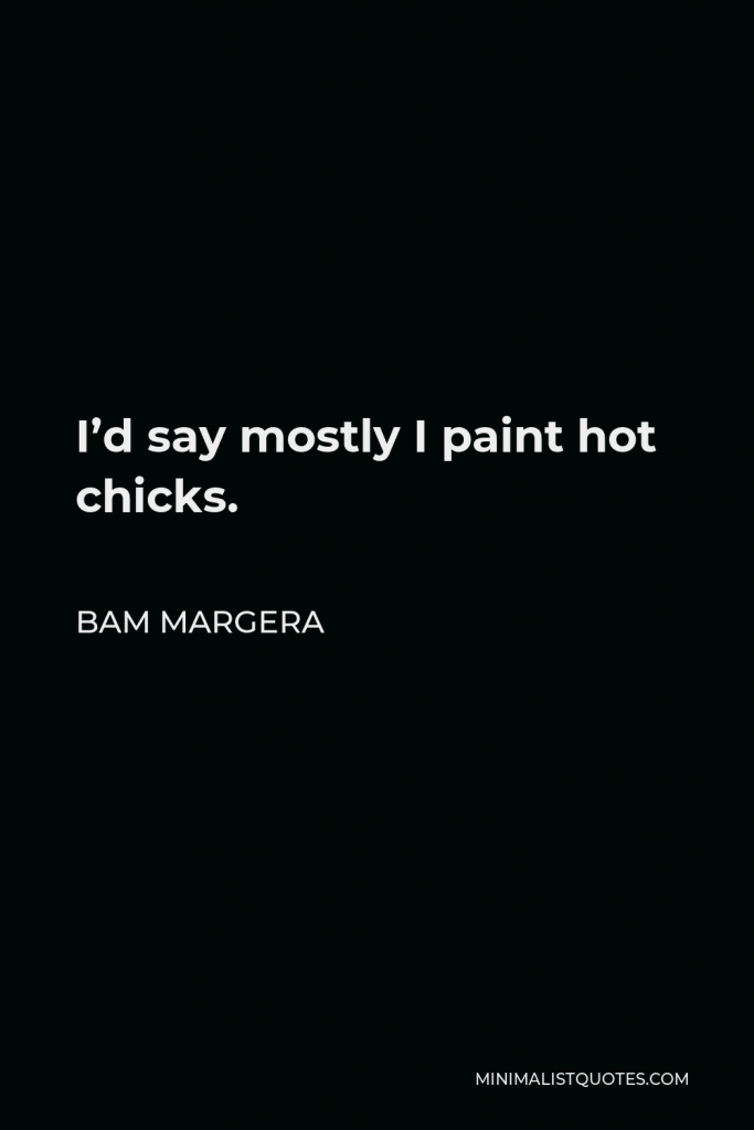 Bam Margera Quote - I’d say mostly I paint hot chicks.