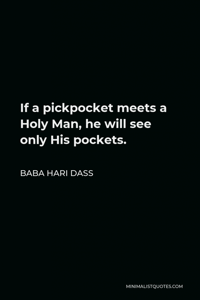 Baba Hari Dass Quote - If a pickpocket meets a Holy Man, he will see only His pockets.
