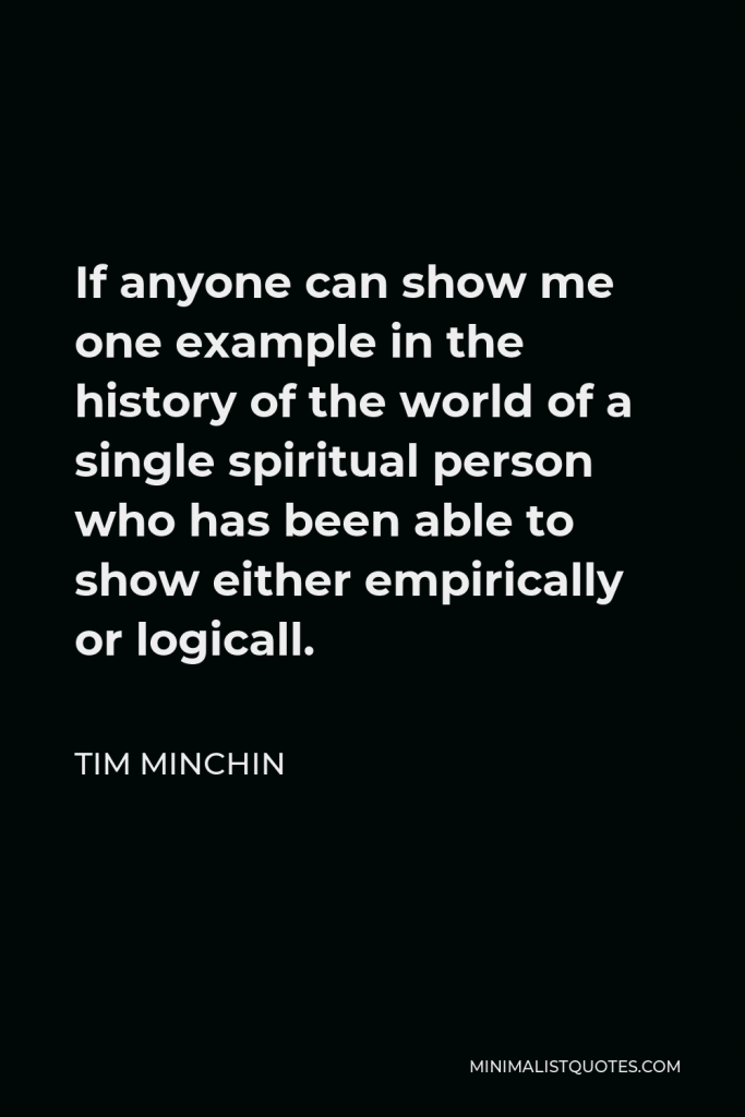 Tim Minchin Quote - If anyone can show me one example in the history of the world of a single spiritual person who has been able to show either empirically or logicall.