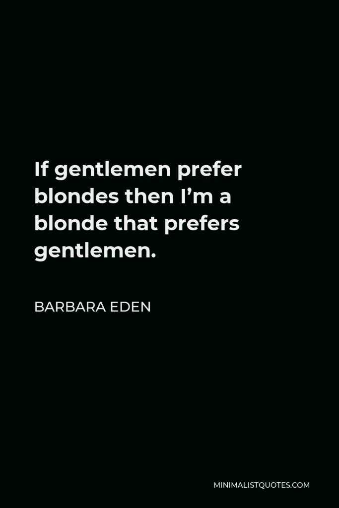 Barbara Eden Quote - If gentlemen prefer blondes then I’m a blonde that prefers gentlemen.