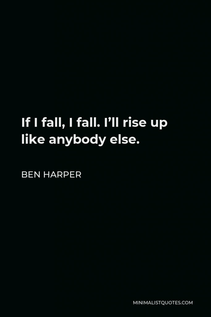 Ben Harper Quote - If I fall, I fall. I’ll rise up like anybody else.