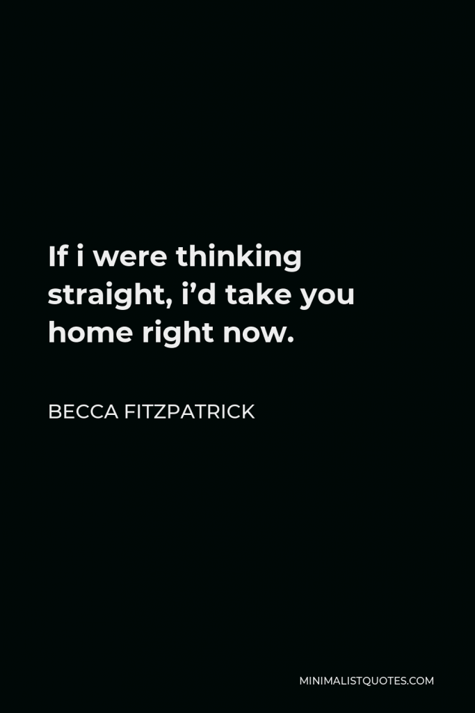 Becca Fitzpatrick Quote - If i were thinking straight, i’d take you home right now.
