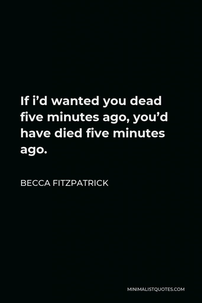 Becca Fitzpatrick Quote - If i’d wanted you dead five minutes ago, you’d have died five minutes ago.