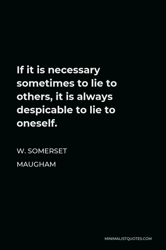 W. Somerset Maugham Quote - If it is necessary sometimes to lie to others, it is always despicable to lie to oneself.