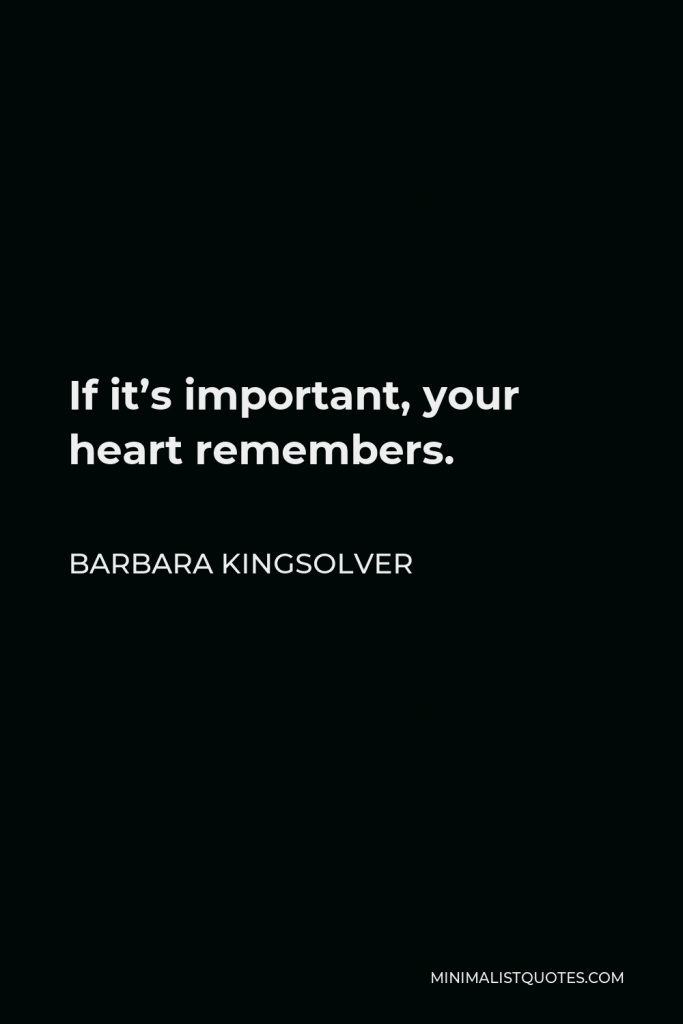 Barbara Kingsolver Quote - If it’s important, your heart remembers.