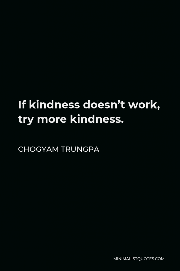 Chogyam Trungpa Quote - If kindness doesn’t work, try more kindness.