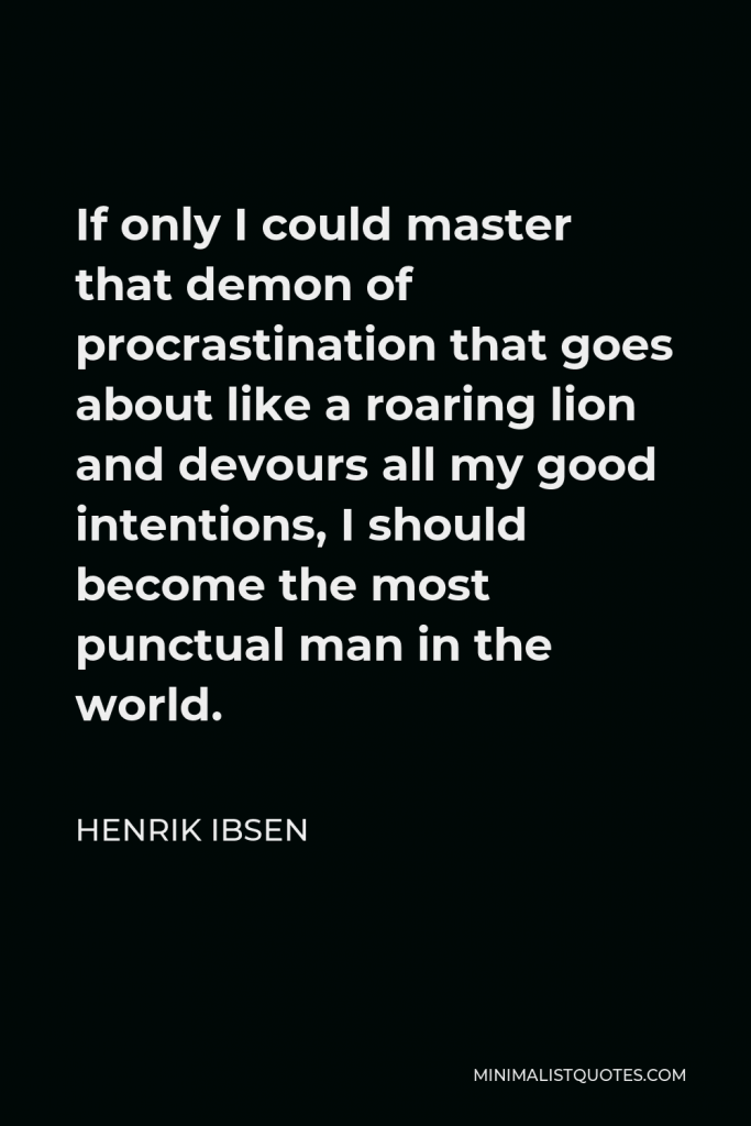 Henrik Ibsen Quote - If only I could master that demon of procrastination that goes about like a roaring lion and devours all my good intentions, I should become the most punctual man in the world.
