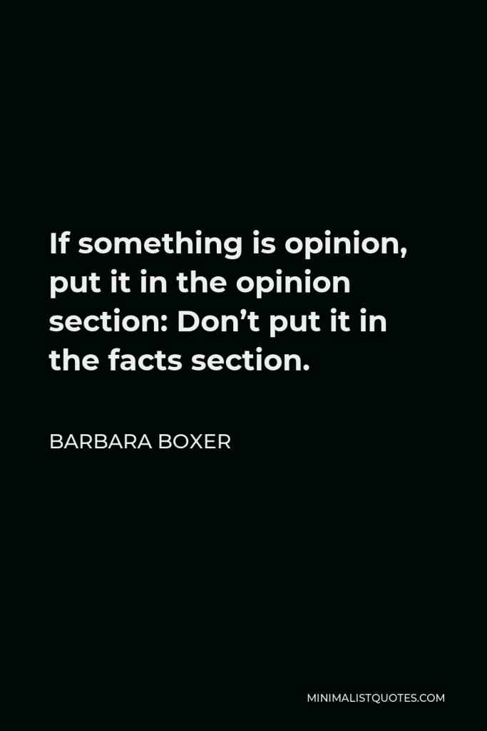 Barbara Boxer Quote - If something is opinion, put it in the opinion section: Don’t put it in the facts section.