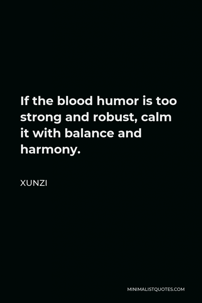 Xunzi Quote - If the blood humor is too strong and robust, calm it with balance and harmony.