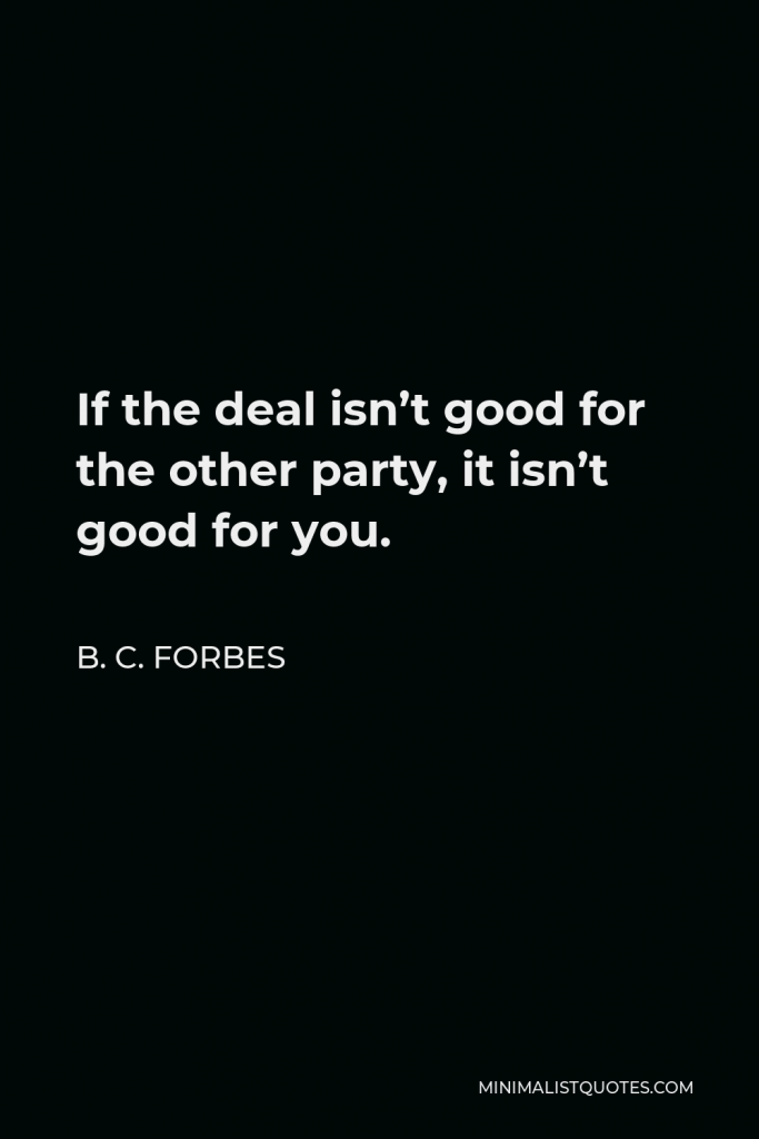 B. C. Forbes Quote - If the deal isn’t good for the other party, it isn’t good for you.
