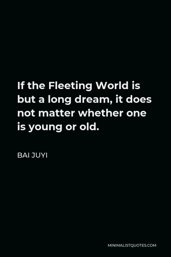 Bai Juyi Quote - If the Fleeting World is but a long dream, it does not matter whether one is young or old.