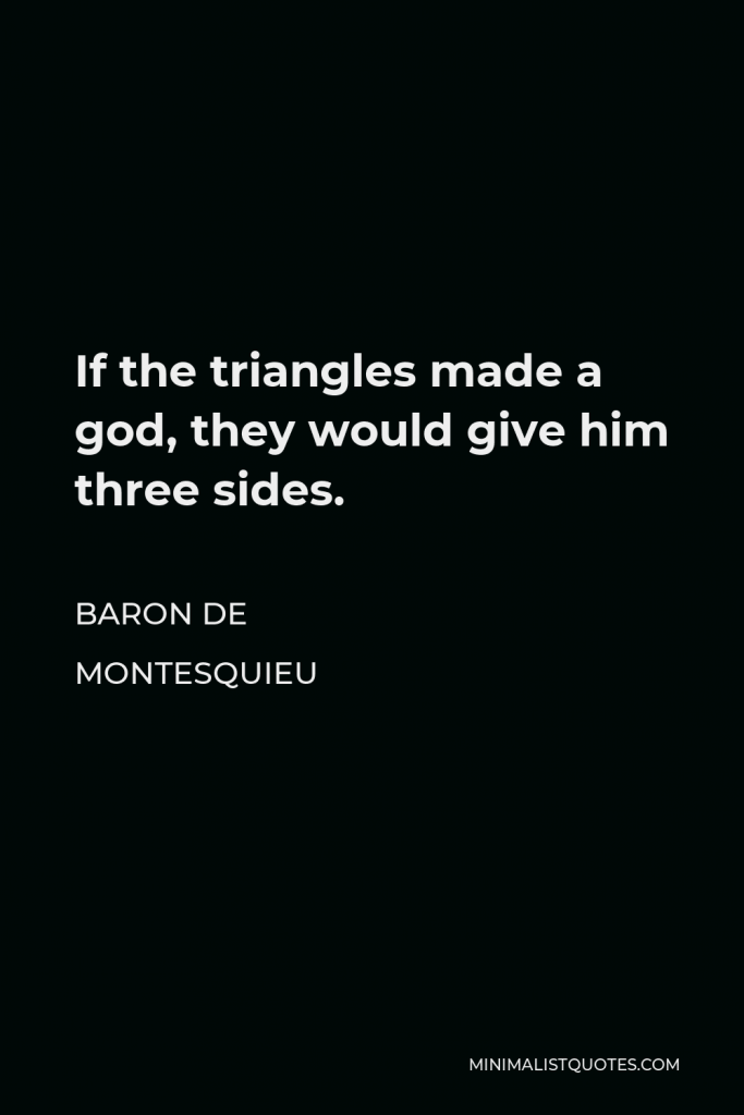 Baron de Montesquieu Quote - If the triangles made a god, they would give him three sides.