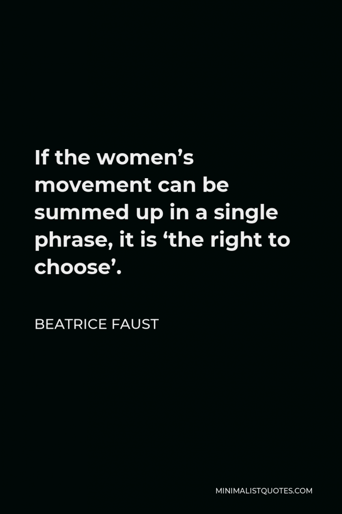 Beatrice Faust Quote - If the women’s movement can be summed up in a single phrase, it is ‘the right to choose’.