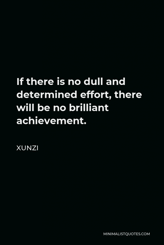 Xunzi Quote - If there is no dull and determined effort, there will be no brilliant achievement.