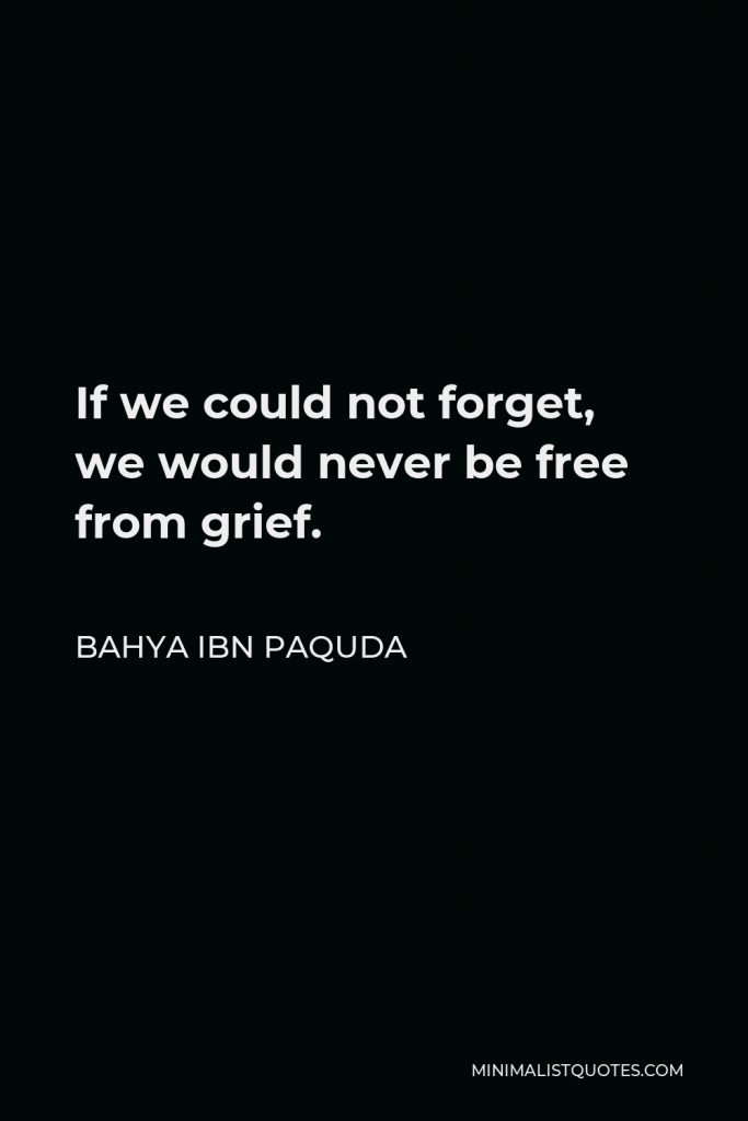 Bahya ibn Paquda Quote - If we could not forget, we would never be free from grief.