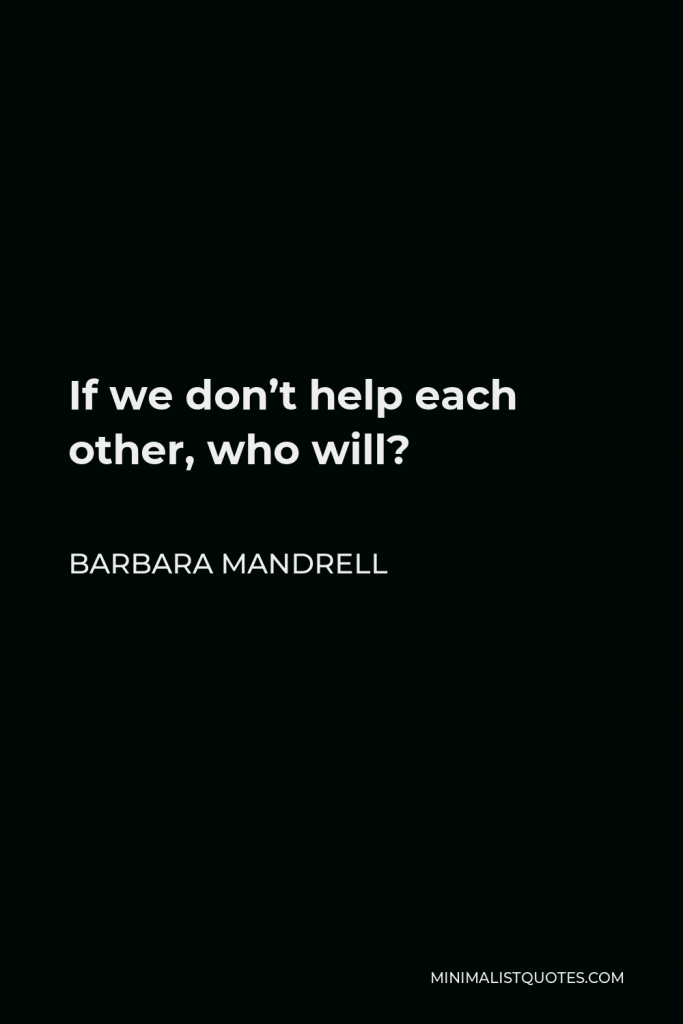 Barbara Mandrell Quote - If we don’t help each other, who will?