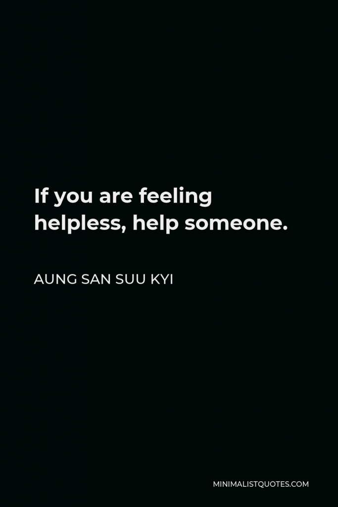 Aung San Suu Kyi Quote - If you are feeling helpless, help someone.
