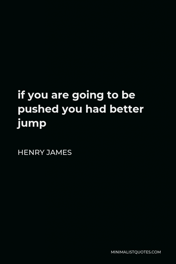 Henry James Quote - if you are going to be pushed you had better jump