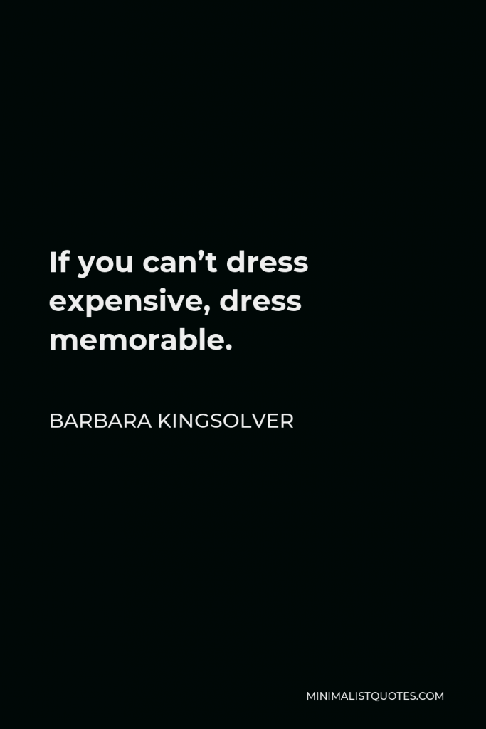 Barbara Kingsolver Quote - If you can’t dress expensive, dress memorable.