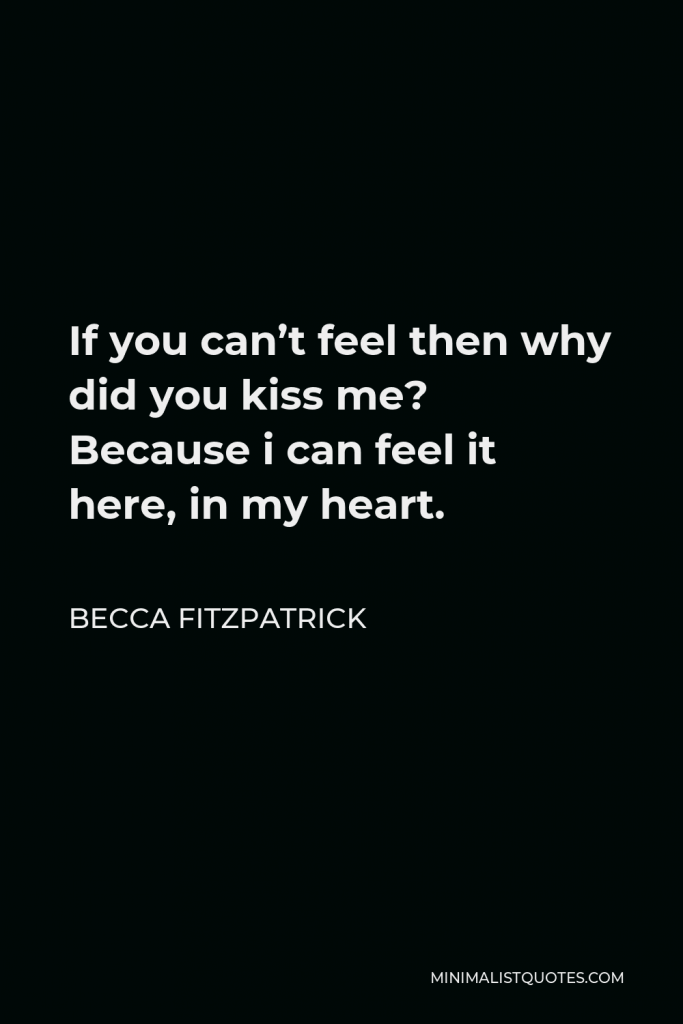 Becca Fitzpatrick Quote - If you can’t feel then why did you kiss me? Because i can feel it here, in my heart.