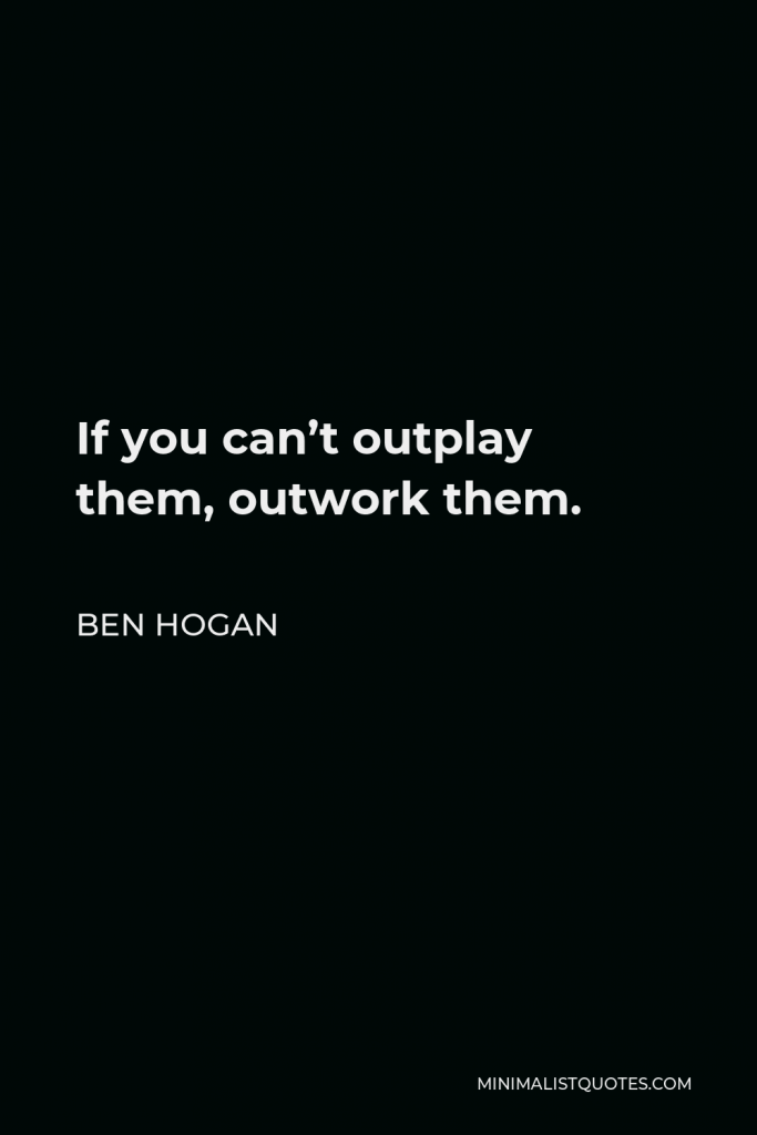 Ben Hogan Quote - If you can’t outplay them, outwork them.